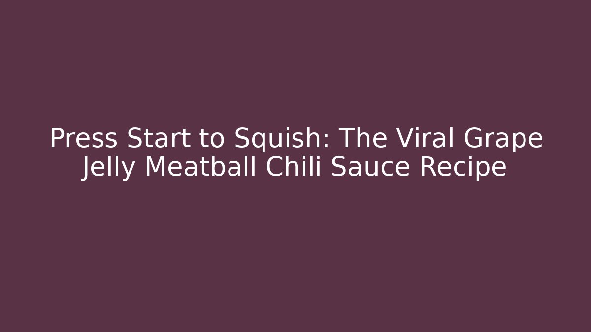 Press Start to Squish: The Viral Grape Jelly Meatball Chili Sauce Recipe