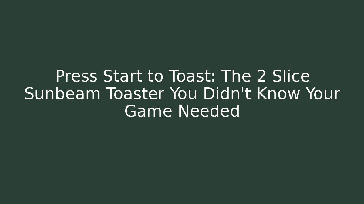 Press Start to Toast: The 2 Slice Sunbeam Toaster You Didn’t Know Your Game Needed