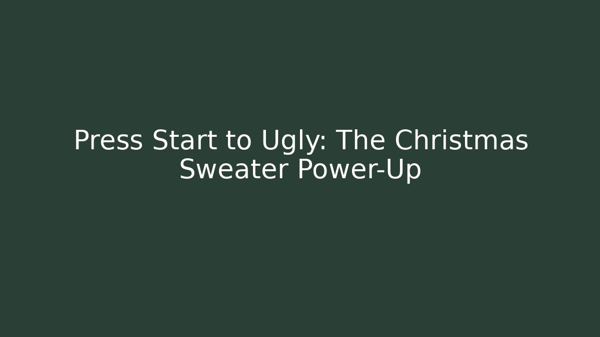 Press Start to Ugly: The Christmas Sweater Power-Up
