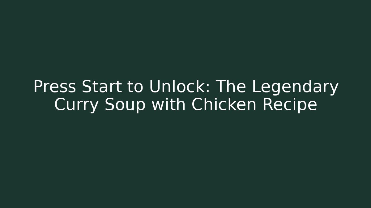 Press Start to Unlock: The Legendary Curry Soup with Chicken Recipe