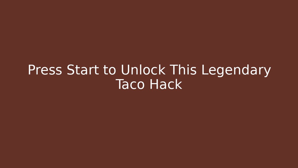 Press Start to Unlock This Legendary Taco Hack