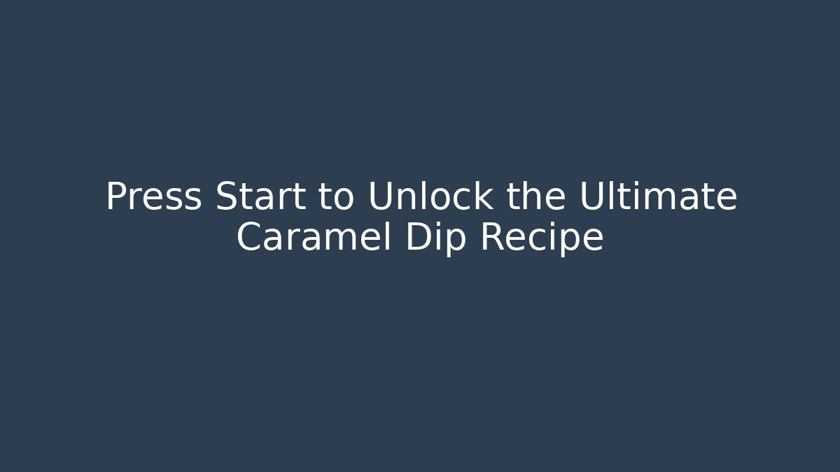 Press Start to Unlock the Ultimate Caramel Dip Recipe