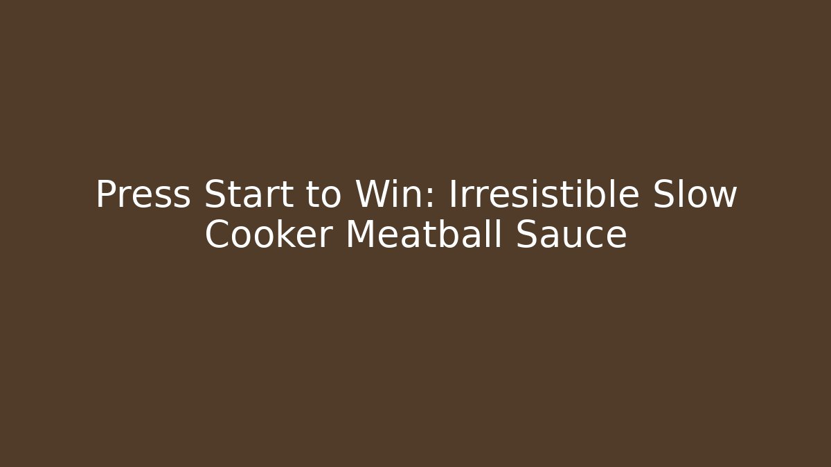 Press Start to Win: Irresistible Slow Cooker Meatball Sauce