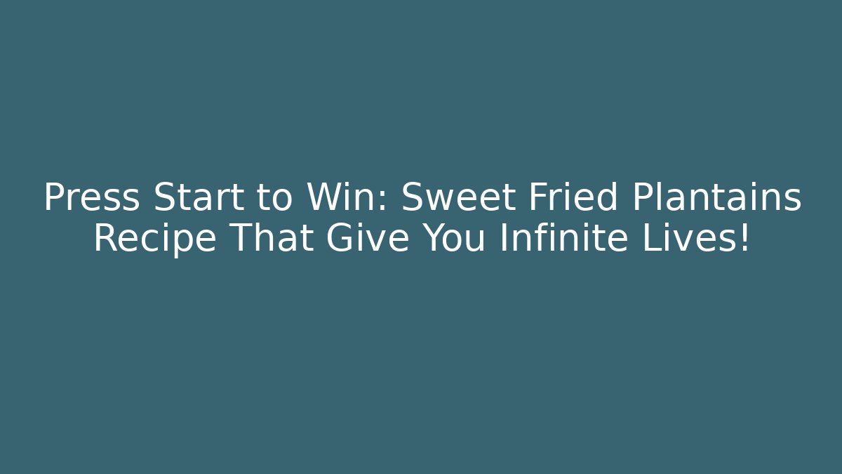 Press Start to Win: Sweet Fried Plantains Recipe That Give You Infinite Lives!