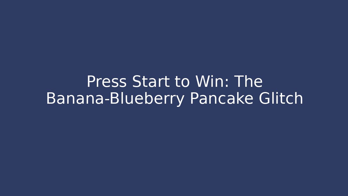 Press Start to Win: The Banana-Blueberry Pancake Glitch