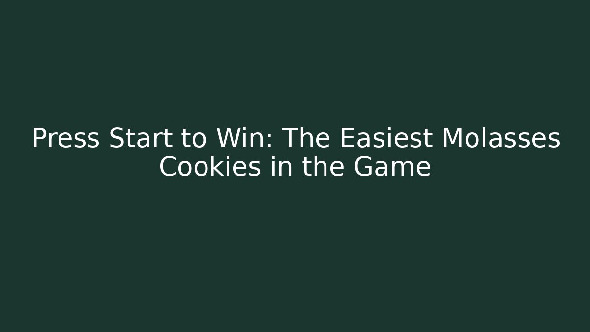 Press Start to Win: The Easiest Molasses Cookies in the Game