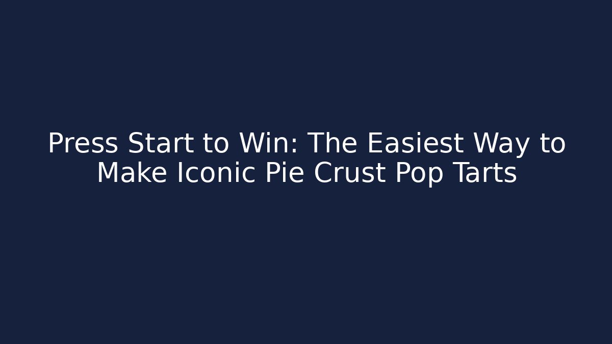 Press Start to Win: The Easiest Way to Make Iconic Pie Crust Pop Tarts