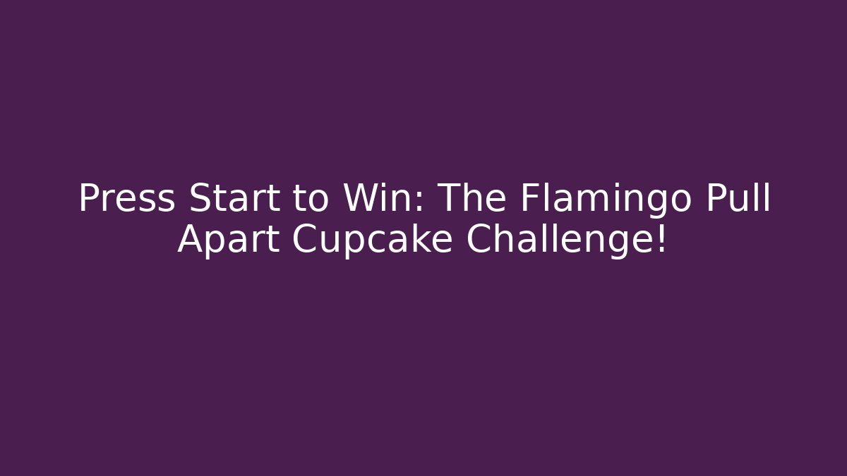 Press Start to Win: The Flamingo Pull Apart Cupcake Challenge! - Create More Assets