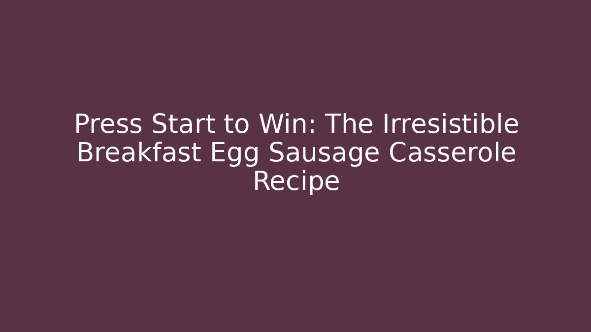 Press Start to Win: The Irresistible Breakfast Egg Sausage Casserole Recipe