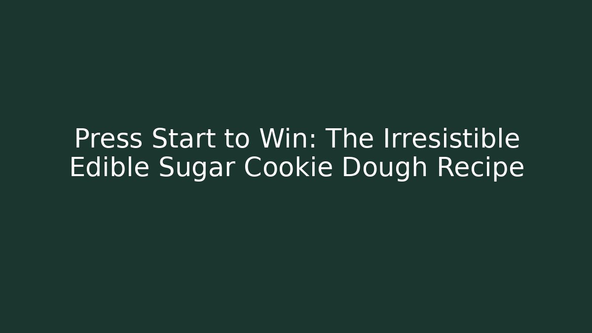 Press Start to Win: The Irresistible Edible Sugar Cookie Dough Recipe