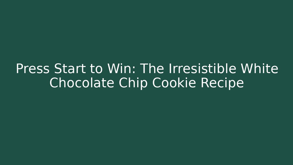 Press Start to Win: The Irresistible White Chocolate Chip Cookie Recipe