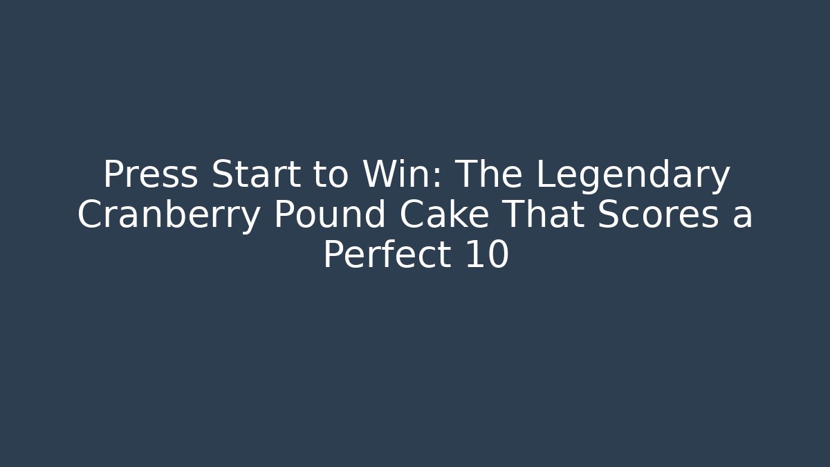 Press Start to Win: The Legendary Cranberry Pound Cake That Scores a Perfect 10
