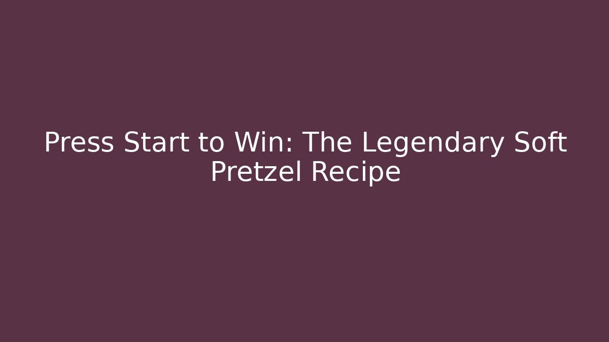 Press Start to Win: The Legendary Soft Pretzel Recipe