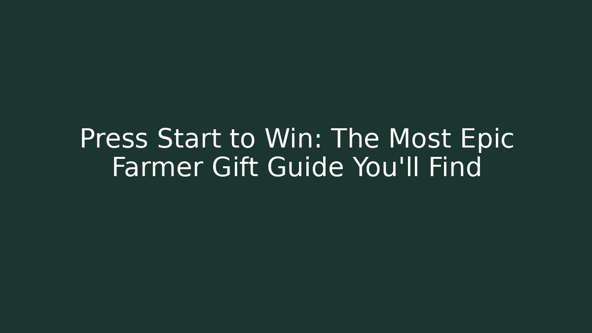 Press Start to Win: The Most Epic Farmer Gift Guide You'll Find