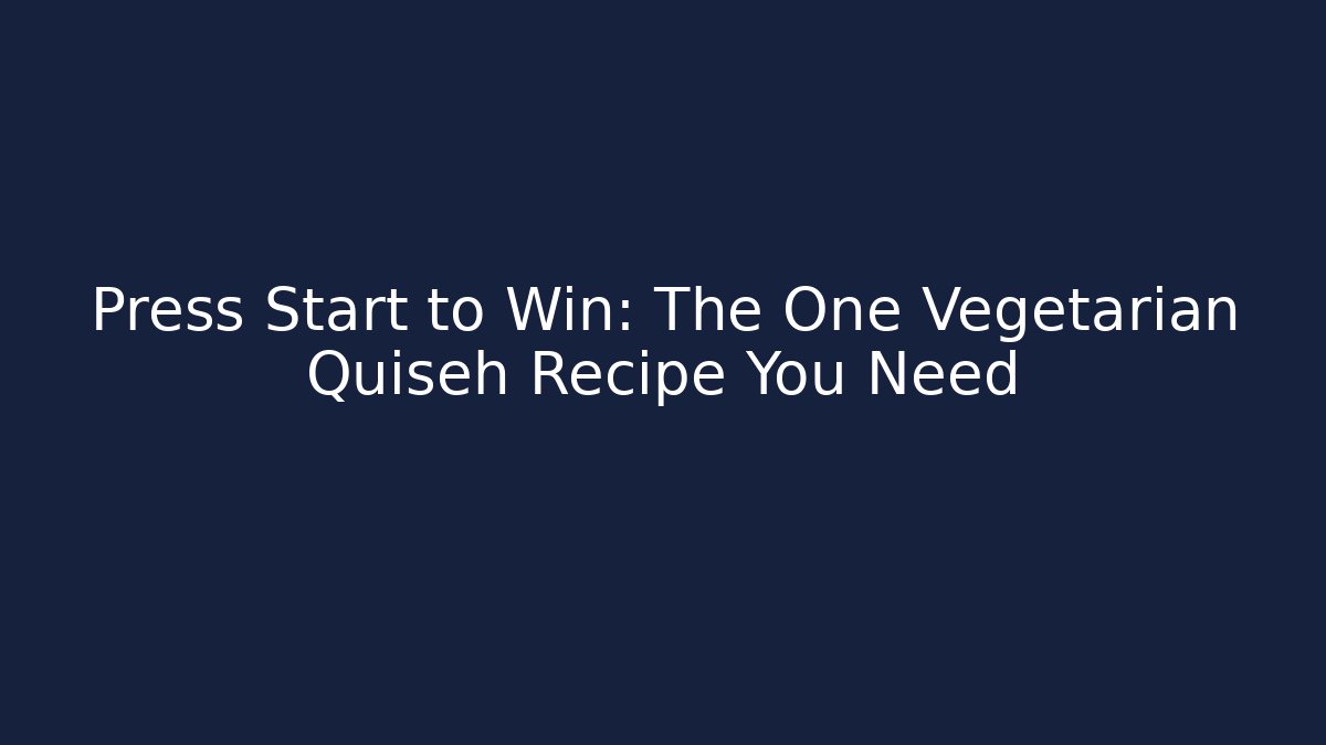 Press Start to Win: The One Vegetarian Quiseh Recipe You Need