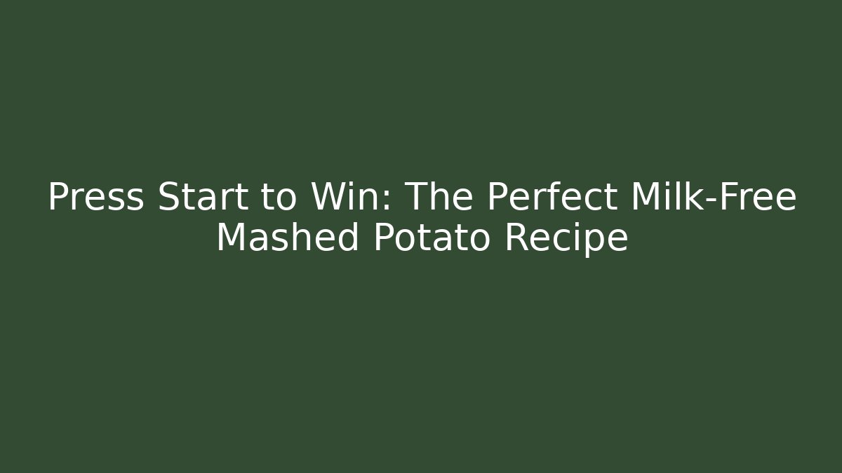Press Start to Win: The Perfect Milk-Free Mashed Potato Recipe