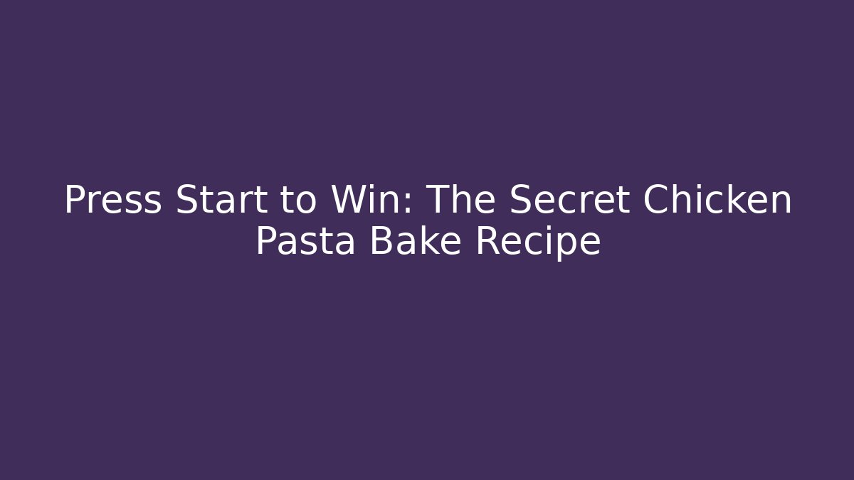 Press Start to Win: The Secret Chicken Pasta Bake Recipe