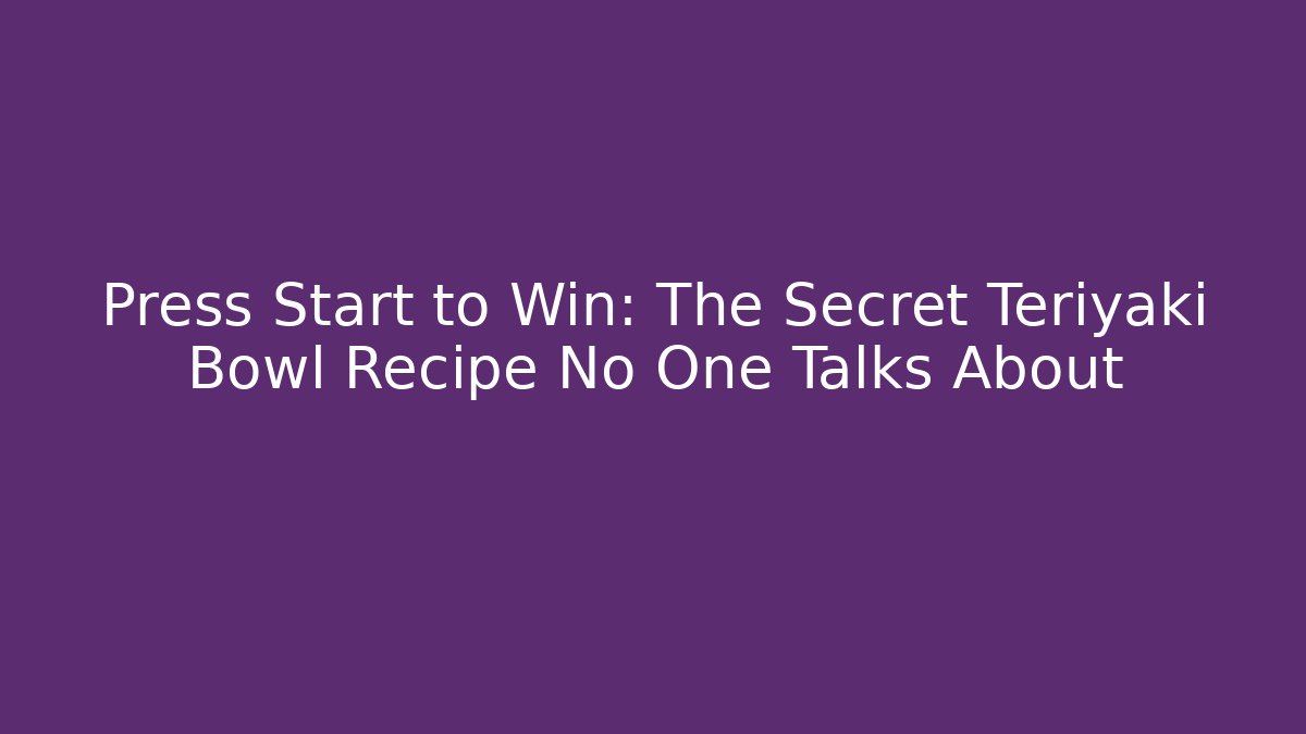 Press Start to Win: The Secret Teriyaki Bowl Recipe No One Talks About