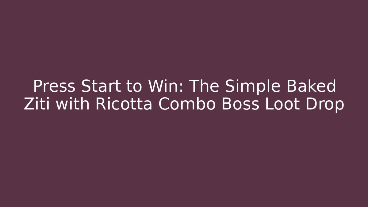 Press Start to Win: The Simple Baked Ziti with Ricotta Combo Boss Loot Drop