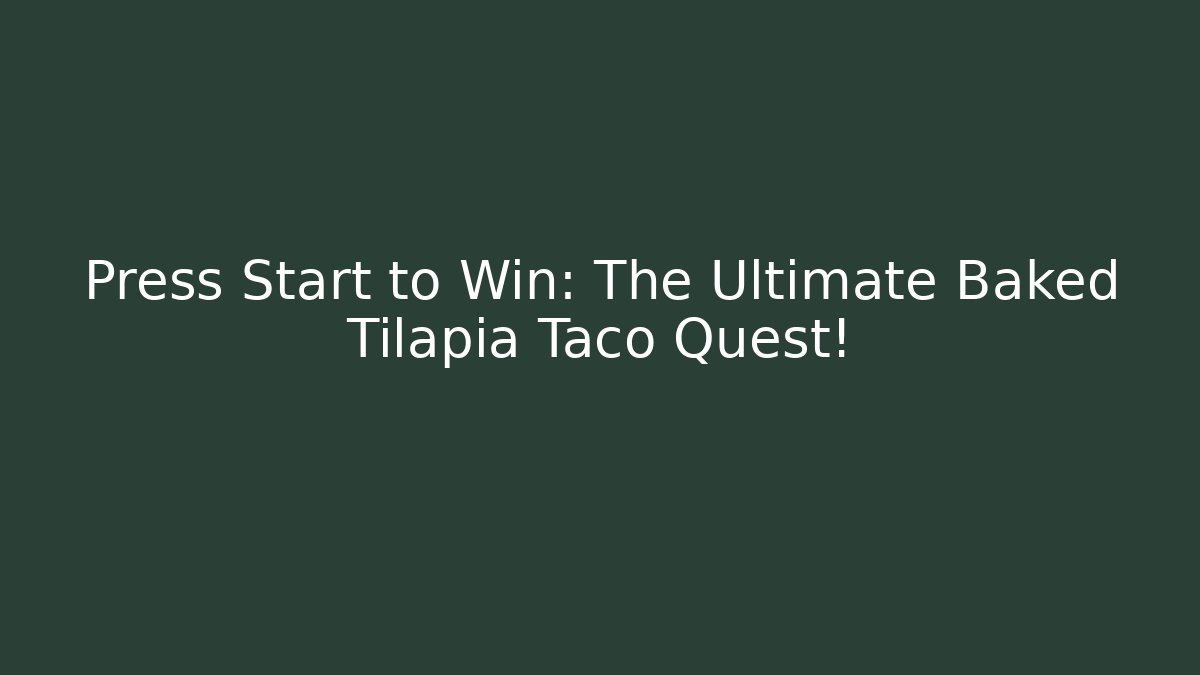 Press Start to Win: The Ultimate Baked Tilapia Taco Quest!