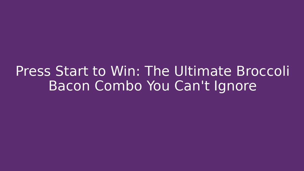 Press Start to Win: The Ultimate Broccoli Bacon Combo You Can't Ignore