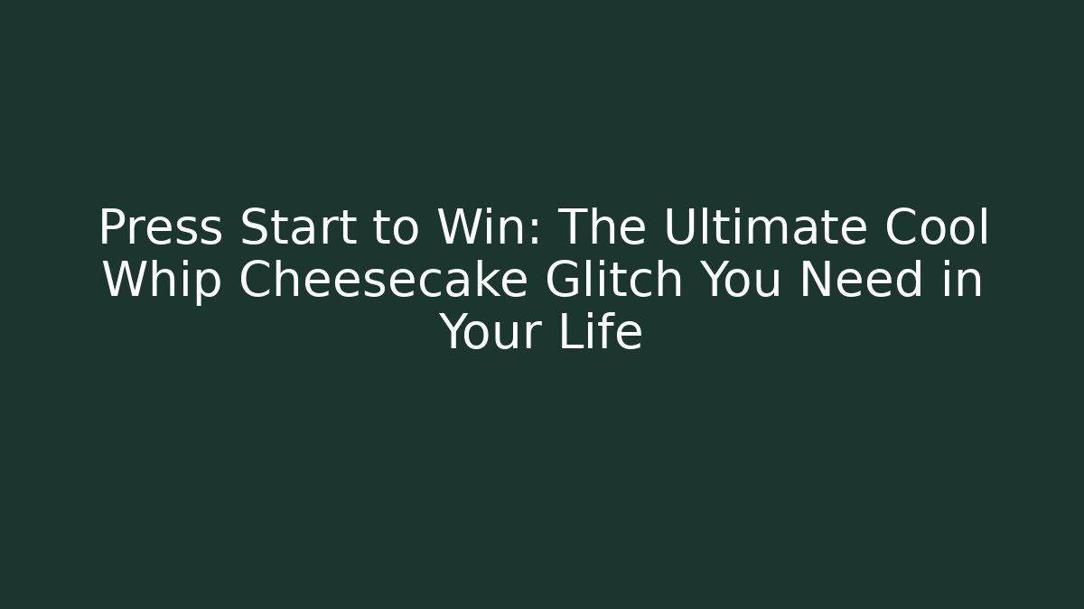 Press Start to Win: The Ultimate Cool Whip Cheesecake Glitch You Need in Your Life
