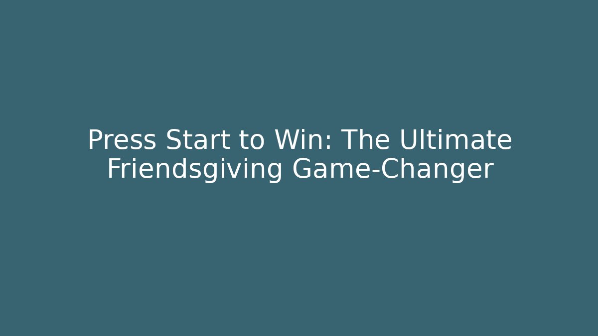 Press Start to Win: The Ultimate Friendsgiving Game-Changer - Create More Assets