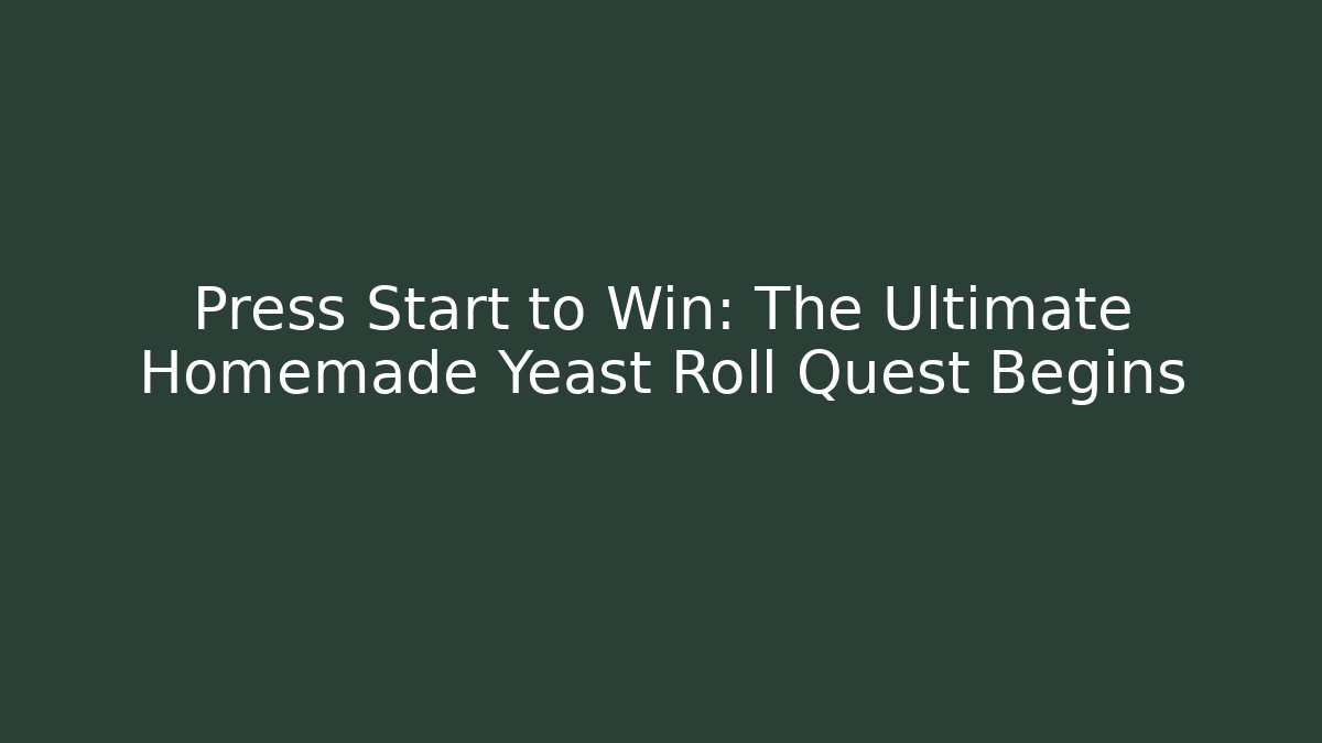 Press Start to Win: The Ultimate Homemade Yeast Roll Quest Begins