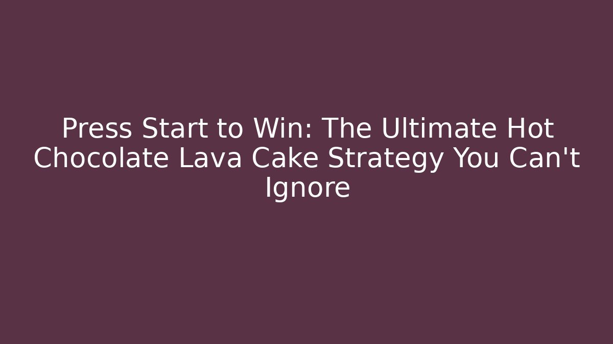Press Start to Win: The Ultimate Hot Chocolate Lava Cake Strategy You Can't Ignore