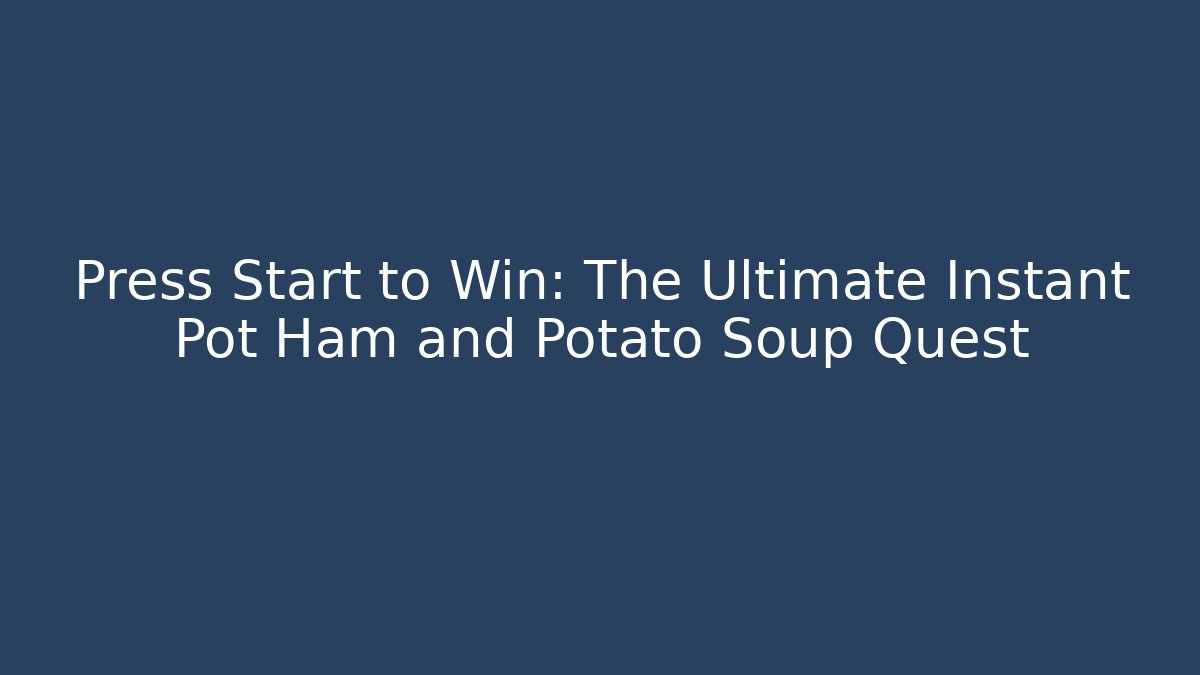 Press Start to Win: The Ultimate Instant Pot Ham and Potato Soup Quest