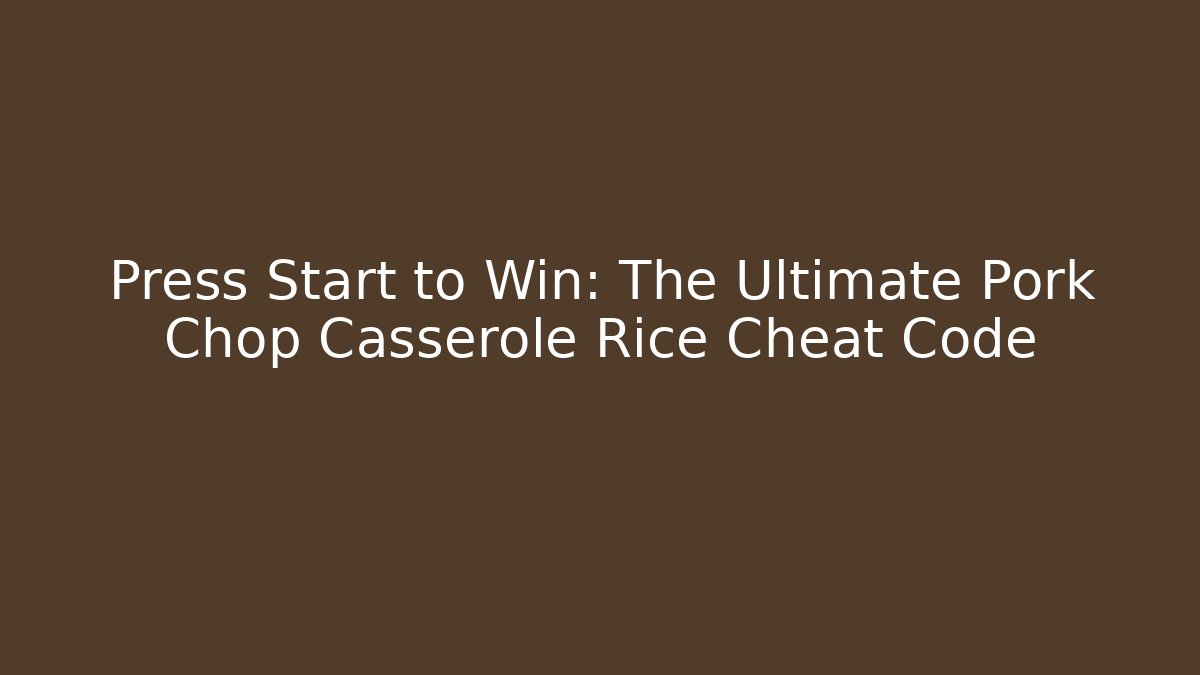 Press Start to Win: The Ultimate Pork Chop Casserole Rice Cheat Code
