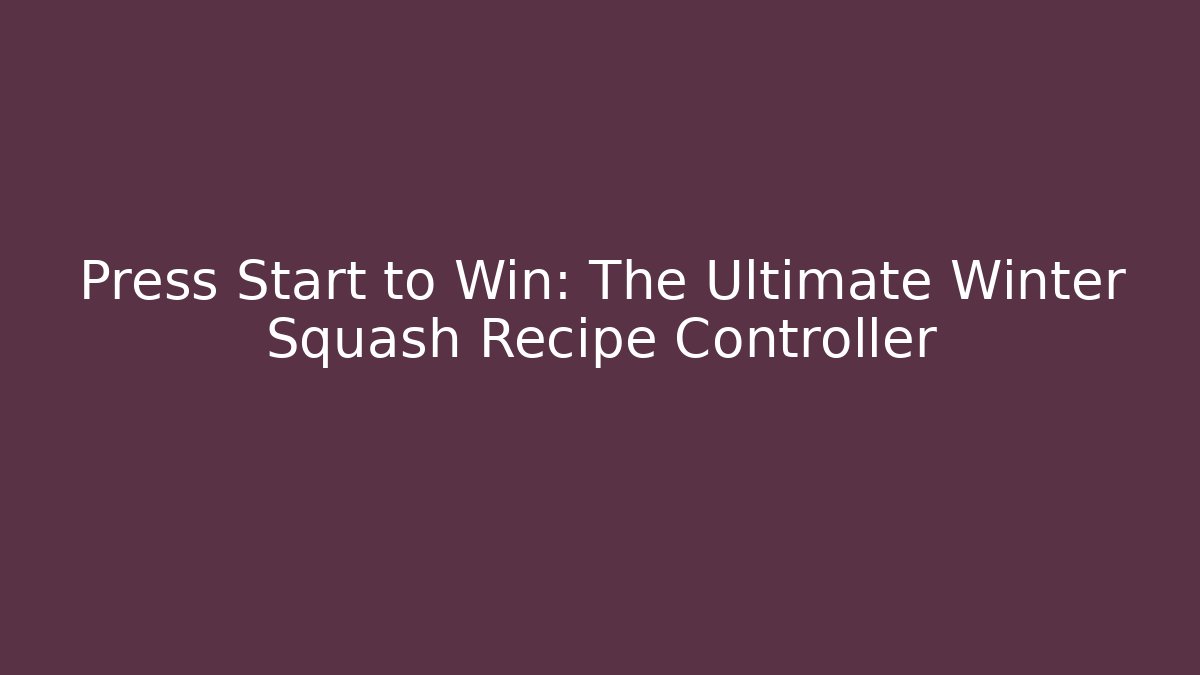Press Start to Win: The Ultimate Winter Squash Recipe Controller