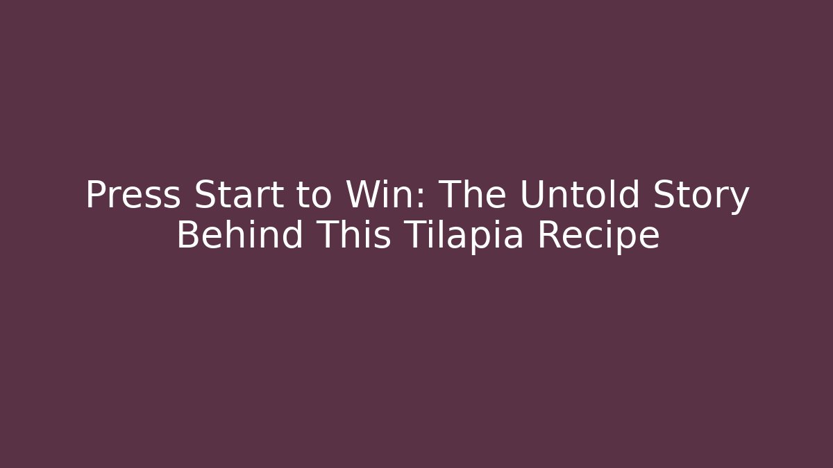 Press Start to Win: The Untold Story Behind This Tilapia Recipe