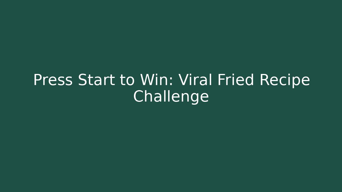 Press Start to Win: Viral Fried Recipe Challenge - Create More Assets