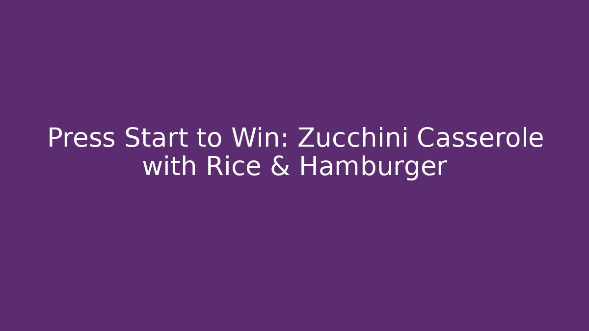 Press Start to Win: Zucchini Casserole with Rice & Hamburger - Create More Assets