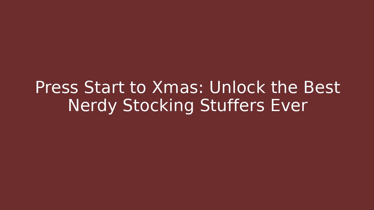 Press Start to Xmas: Unlock the Best Nerdy Stocking Stuffers Ever