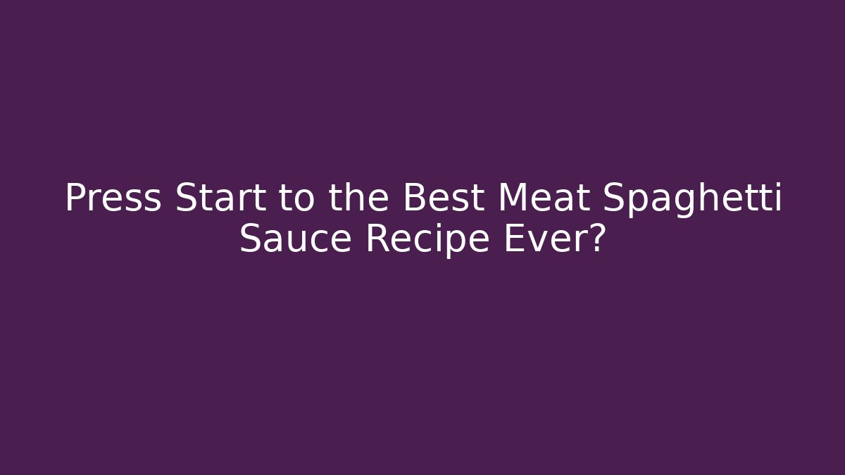 Press Start to the Best Meat Spaghetti Sauce Recipe Ever?