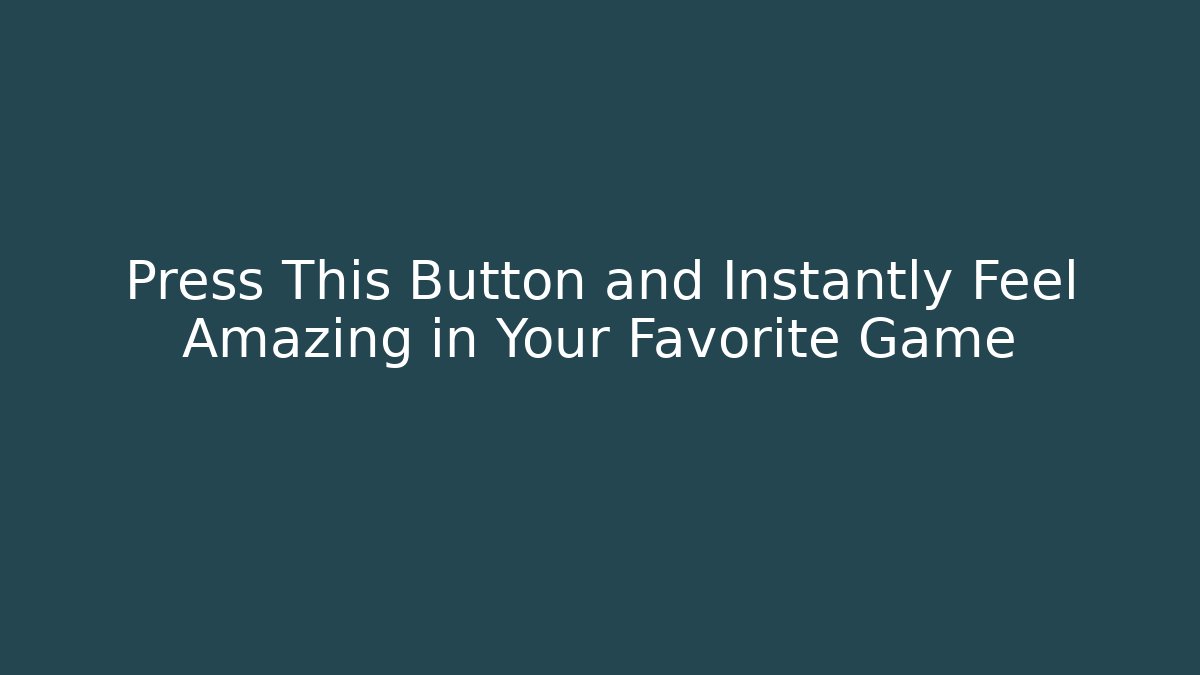 Press This Button and Instantly Feel Amazing in Your Favorite Game