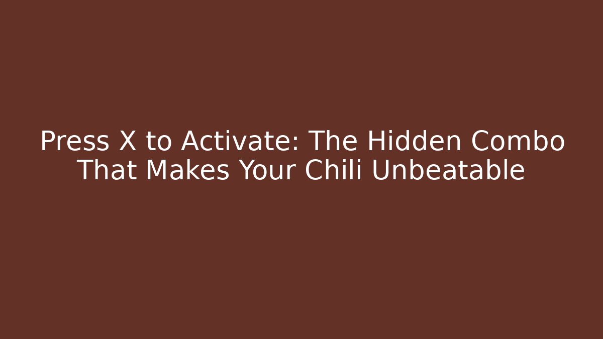 Press X to Activate: The Hidden Combo That Makes Your Chili Unbeatable