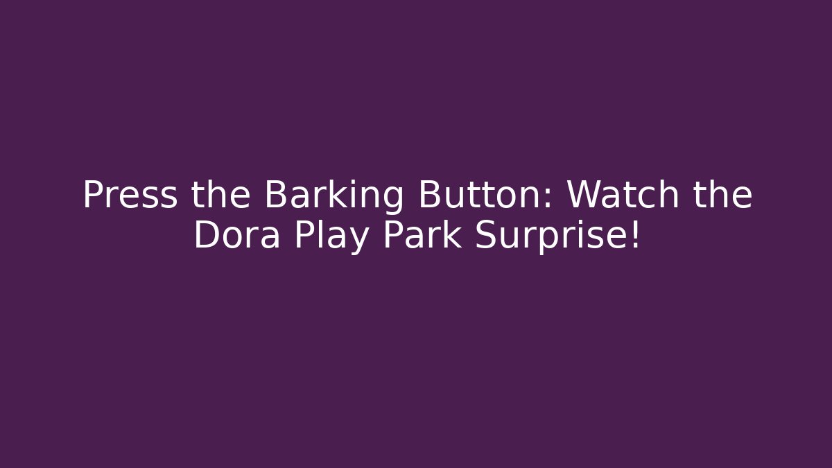 Press the Barking Button: Watch the Dora Play Park Surprise!