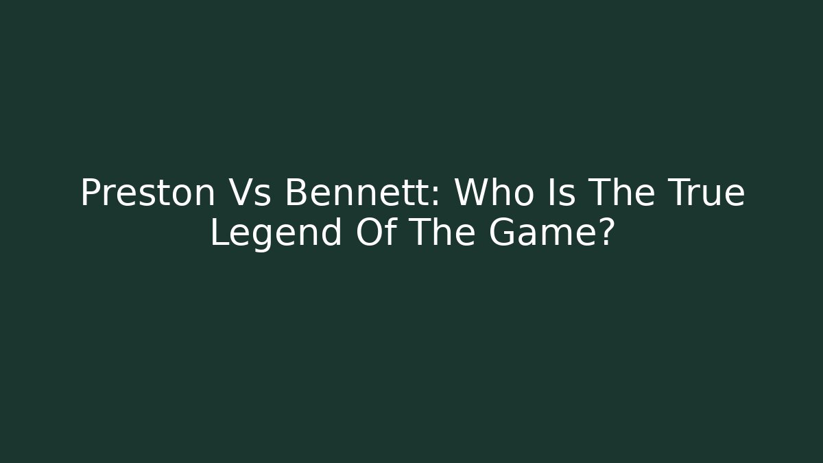 Preston Vs Bennett: Who Is The True Legend Of The Game?