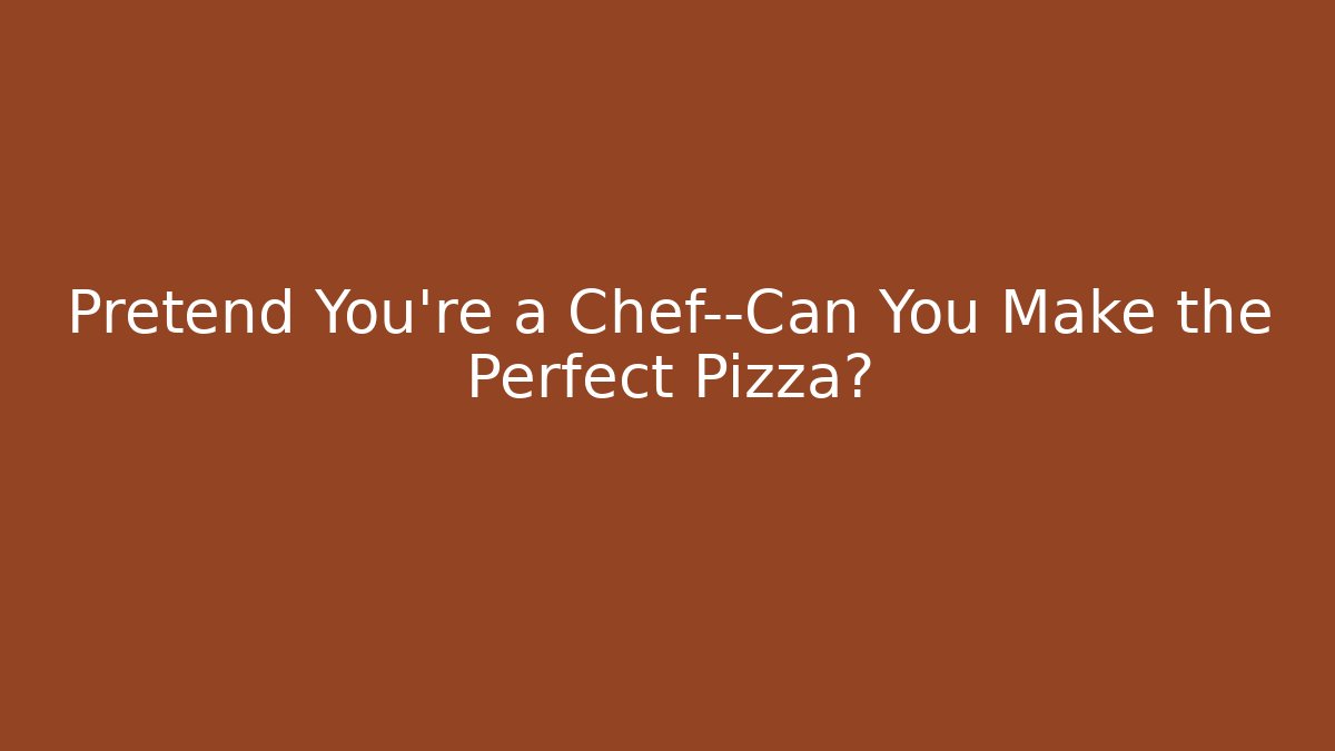 Pretend You're a Chef—Can You Make the Perfect Pizza?