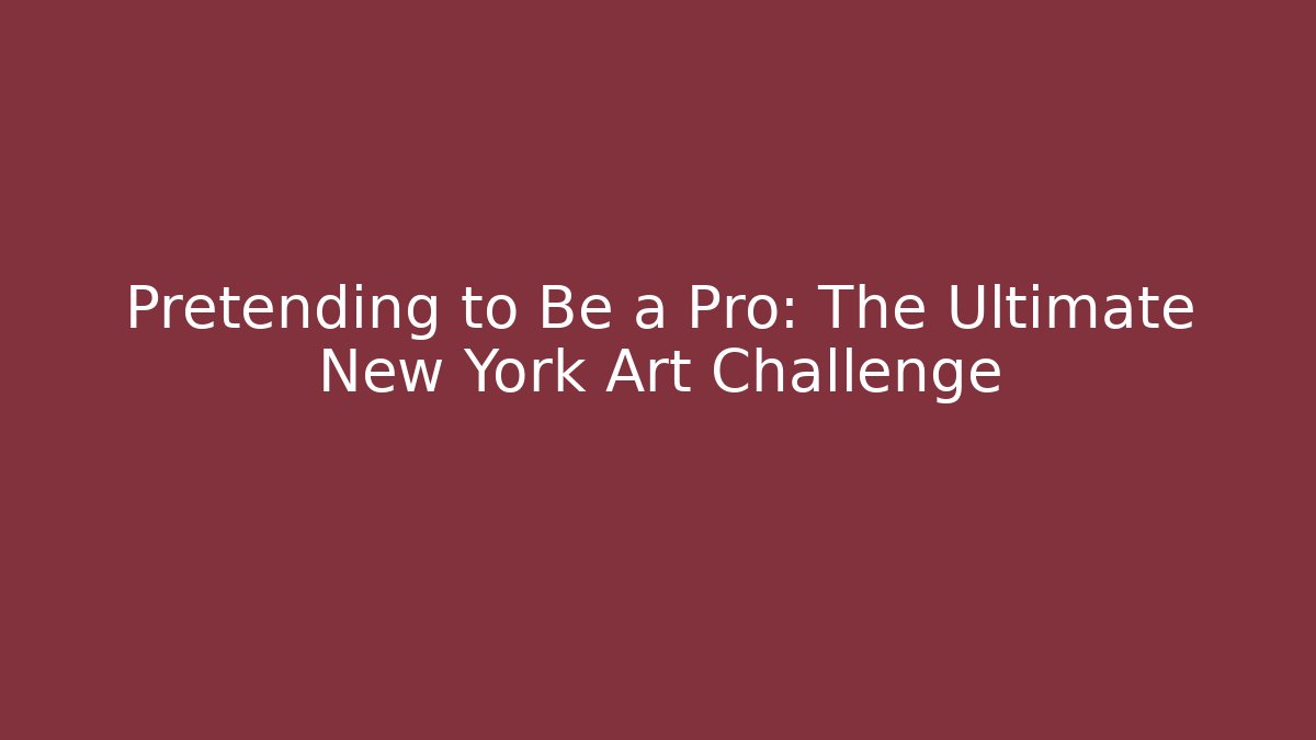 Pretending to Be a Pro: The Ultimate New York Art Challenge