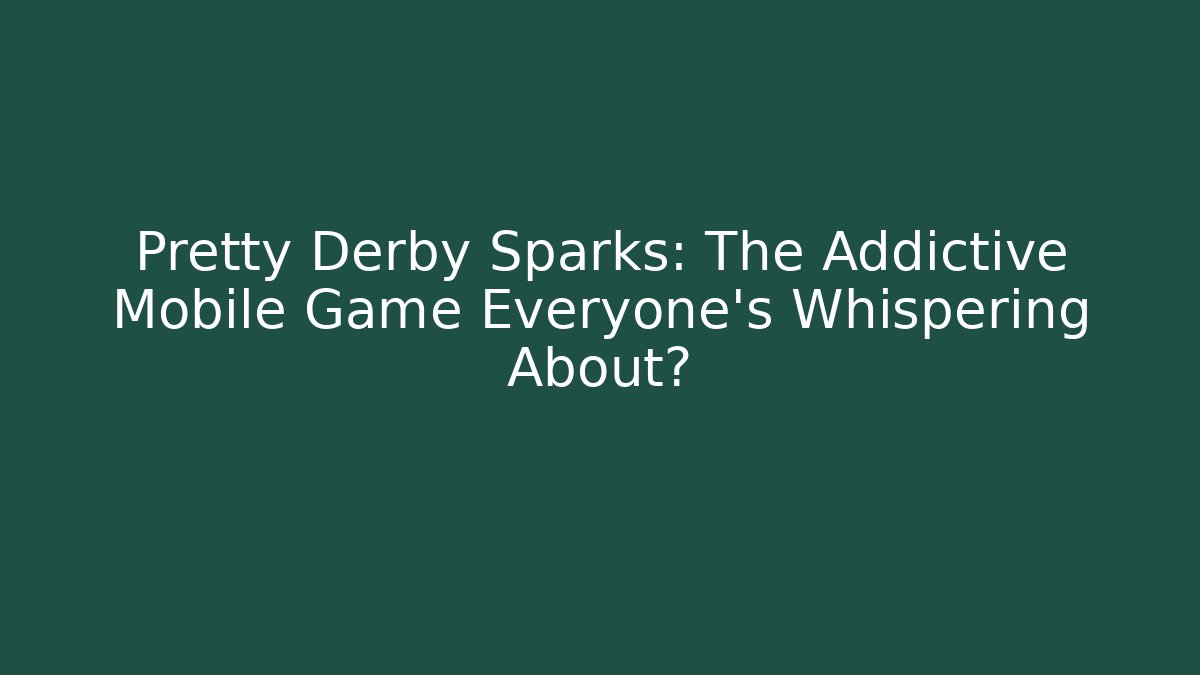 Pretty Derby Sparks: The Addictive Mobile Game Everyone’s Whispering About?