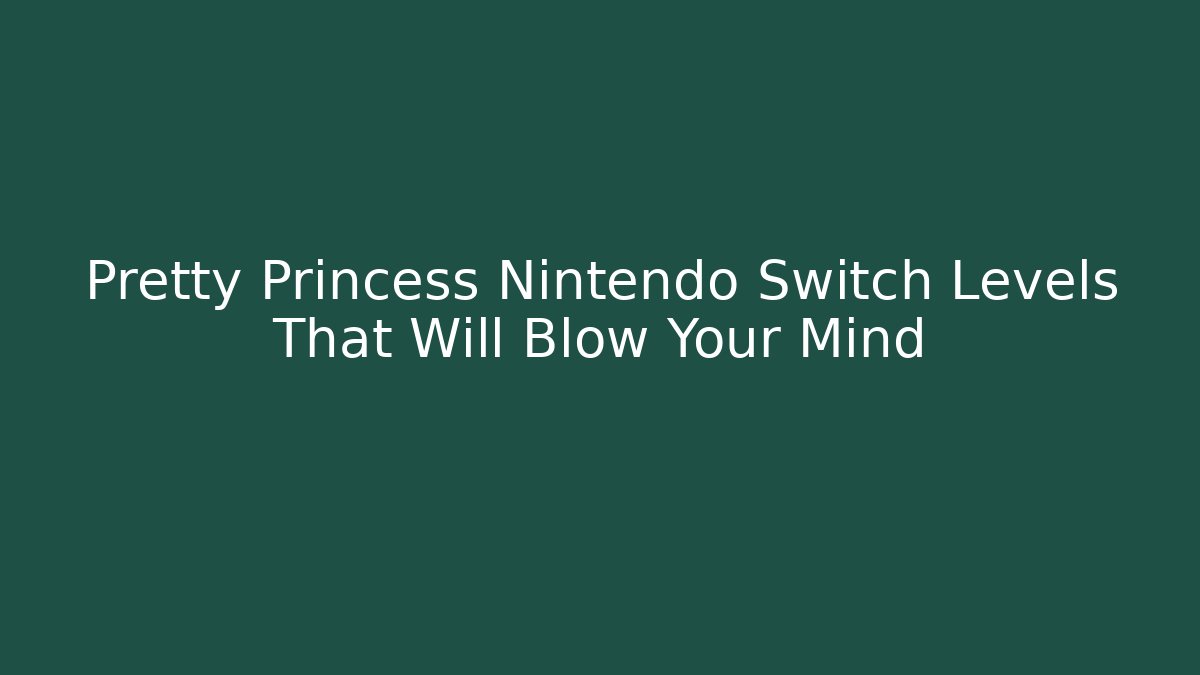 Pretty Princess Nintendo Switch Levels That Will Blow Your Mind - Create More Assets