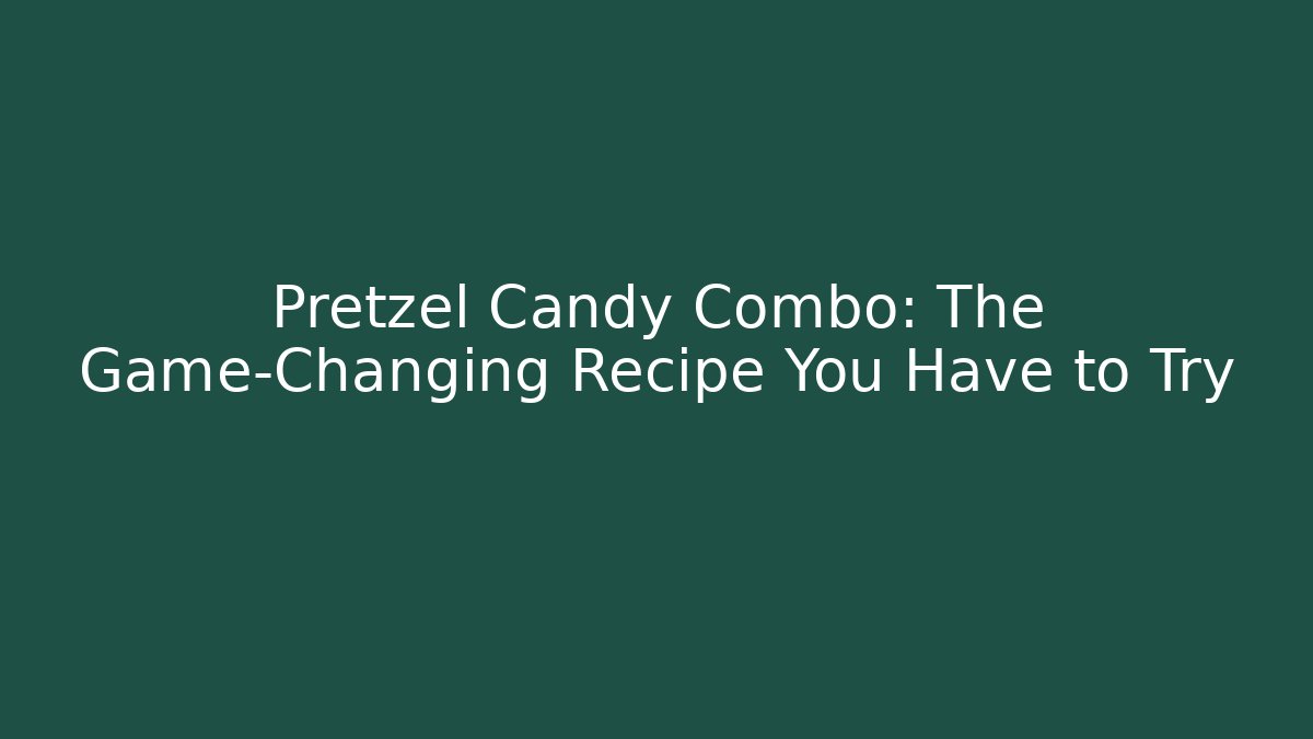 Pretzel Candy Combo: The Game-Changing Recipe You Have to Try