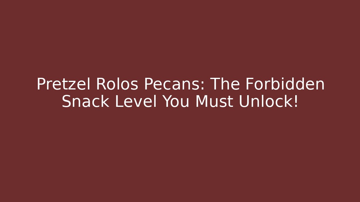 Pretzel Rolos Pecans: The Forbidden Snack Level You Must Unlock!