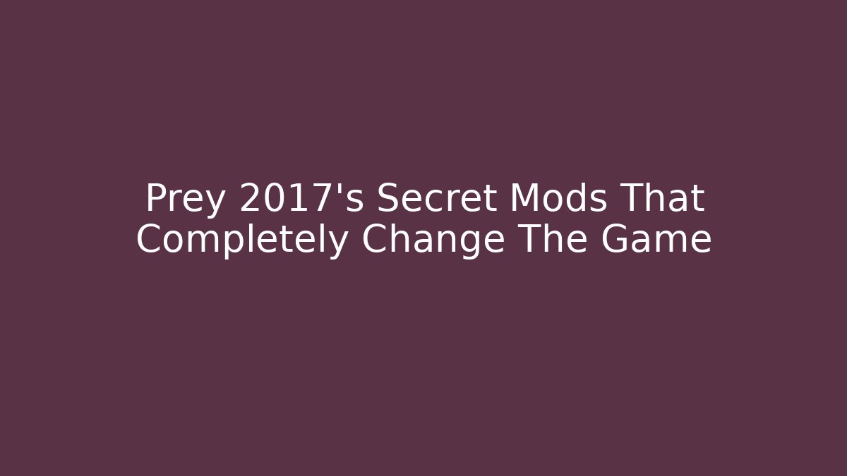 Prey 2017's Secret Mods That Completely Change The Game