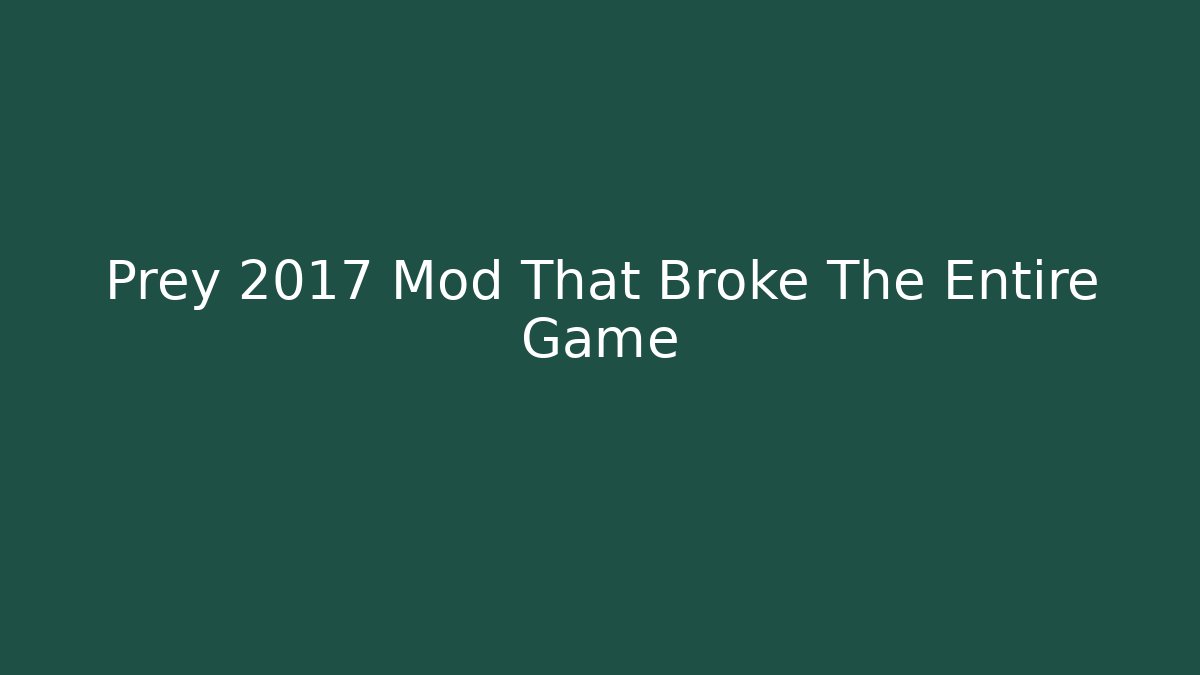 Prey 2017 Mod That Broke The Entire Game