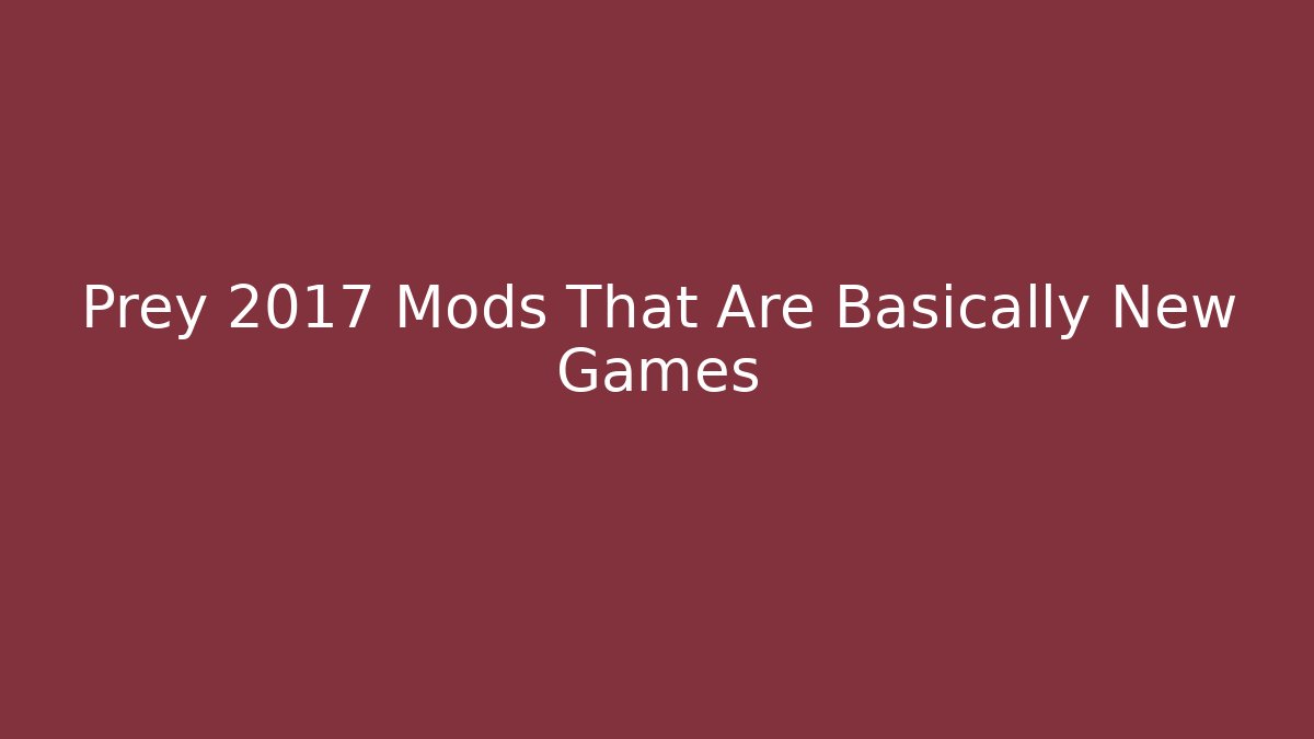 Prey 2017 Mods That Are Basically New Games - Create More Assets